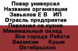 Повар-универсал › Название организации ­ Завьялов Е.В., ИП › Отрасль предприятия ­ Персонал на кухню › Минимальный оклад ­ 60 000 - Все города Работа » Вакансии   . Крым,Октябрьское